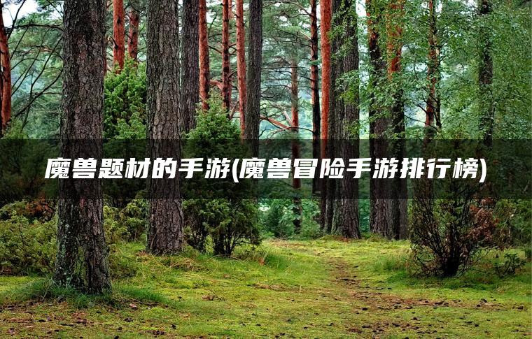 魔兽题材的手游(魔兽冒险手游排行榜)