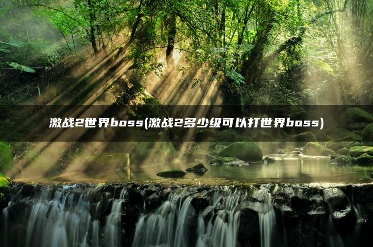激战2世界boss(激战2多少级可以打世界boss)
