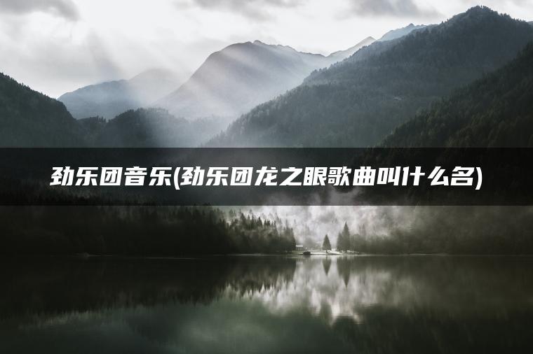 劲乐团音乐(劲乐团龙之眼歌曲叫什么名)
