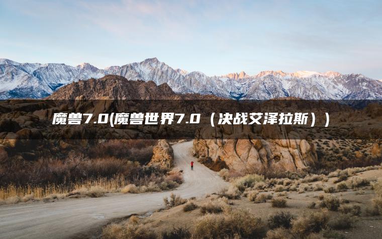 魔兽7.0(魔兽世界7.0（决战艾泽拉斯）)