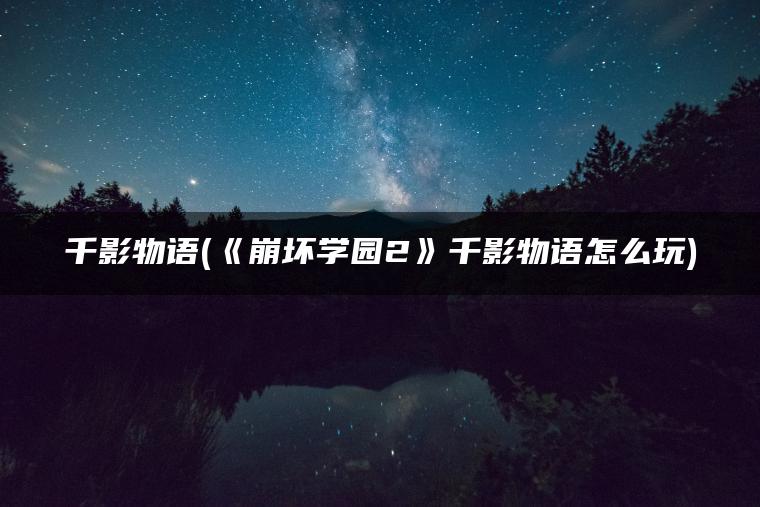 千影物语(《崩坏学园2》千影物语怎么玩)