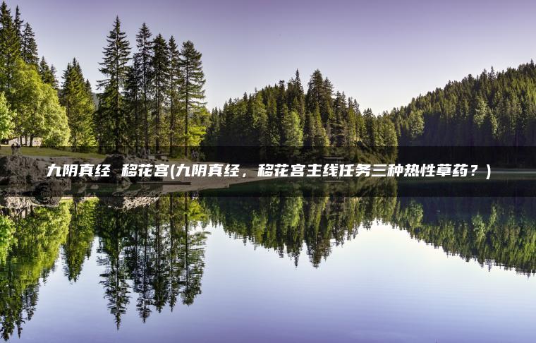 九阴真经 移花宫(九阴真经，移花宫主线任务三种热性草药？)