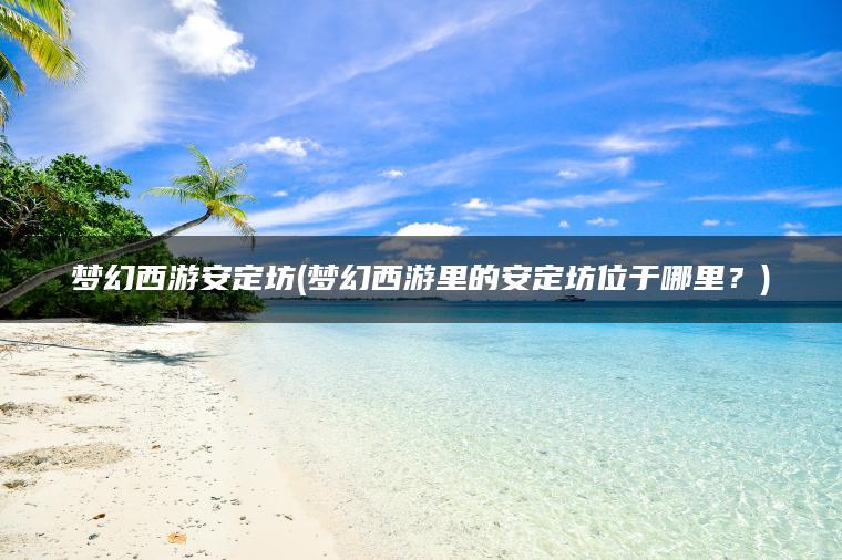 梦幻西游安定坊(梦幻西游里的安定坊位于哪里？)