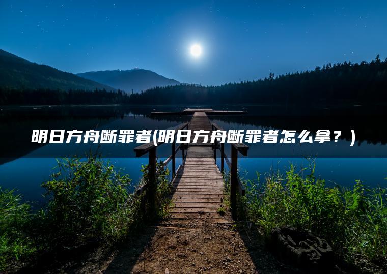 明日方舟断罪者(明日方舟断罪者怎么拿？)
