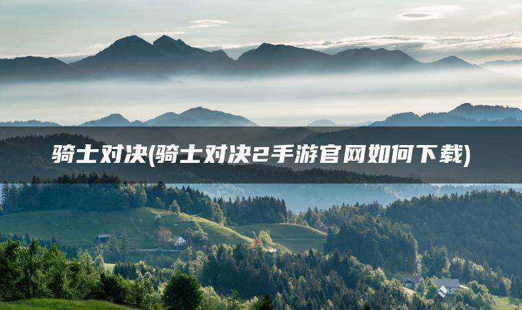 骑士对决(骑士对决2手游官网如何下载)