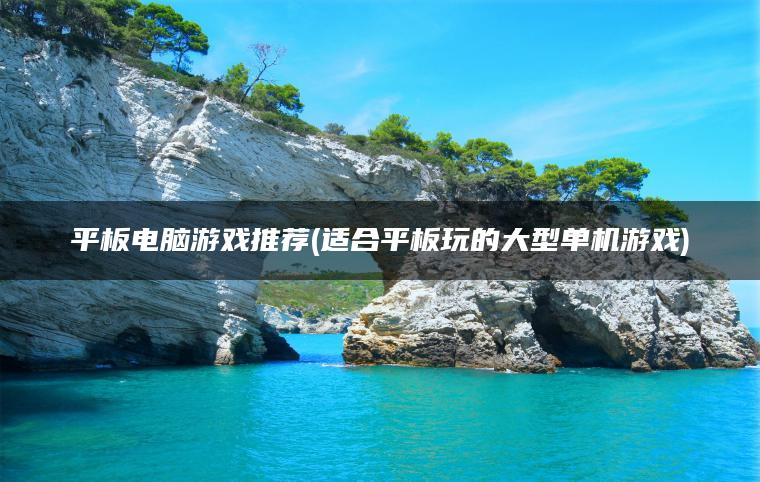 平板电脑游戏推荐(适合平板玩的大型单机游戏)