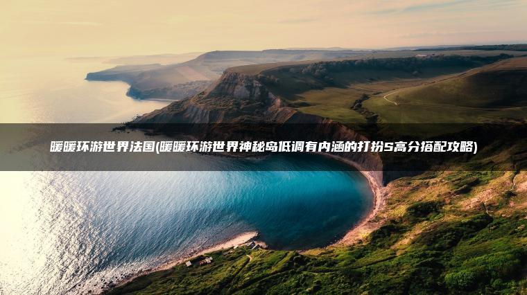 暖暖环游世界法国(暖暖环游世界神秘岛低调有内涵的打扮S高分搭配攻略)