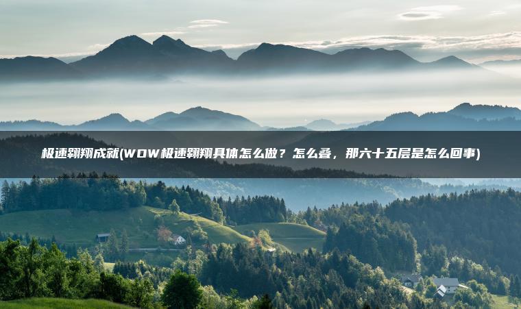 极速翱翔成就(WOW极速翱翔具体怎么做？怎么叠，那六十五层是怎么回事)