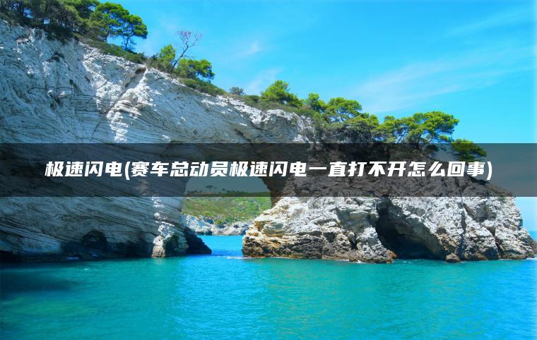 极速闪电(赛车总动员极速闪电一直打不开怎么回事)