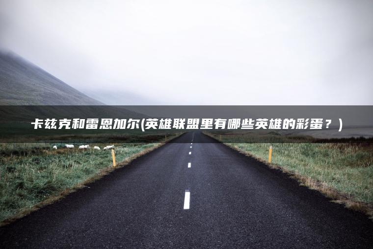 卡兹克和雷恩加尔(英雄联盟里有哪些英雄的彩蛋？)