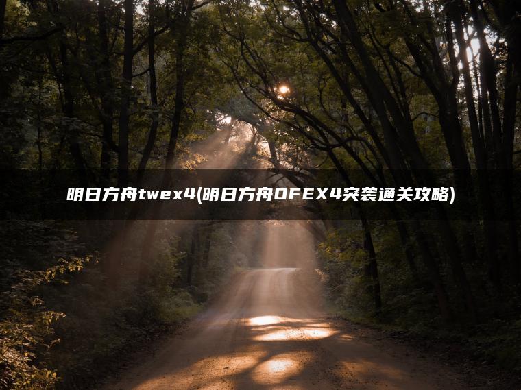 明日方舟twex4(明日方舟OFEX4突袭通关攻略)