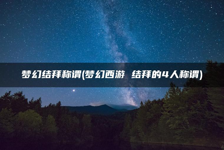 梦幻结拜称谓(梦幻西游 结拜的4人称谓)