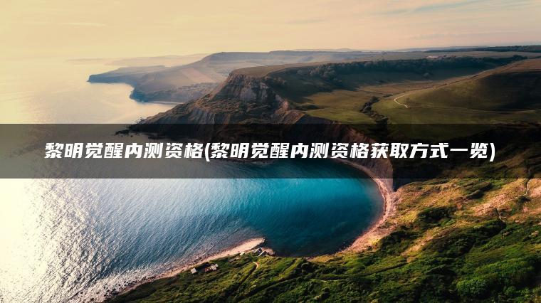 黎明觉醒内测资格(黎明觉醒内测资格获取方式一览)