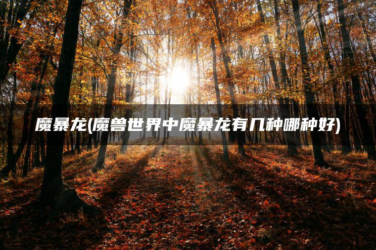 魔暴龙(魔兽世界中魔暴龙有几种哪种好)