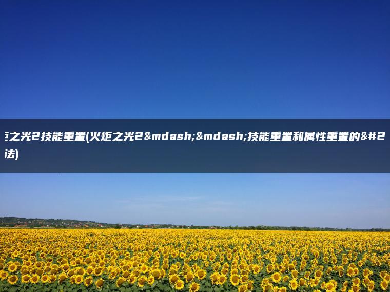 火炬之光2技能重置(火炬之光2——技能重置和属性重置的方法)