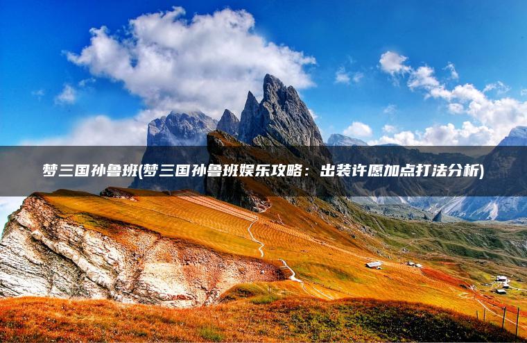 梦三国孙鲁班(梦三国孙鲁班娱乐攻略：出装许愿加点打法分析)