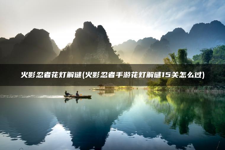 火影忍者花灯解谜(火影忍者手游花灯解谜15关怎么过)