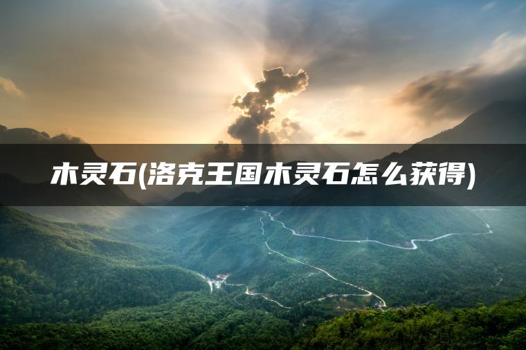 木灵石(洛克王国木灵石怎么获得)