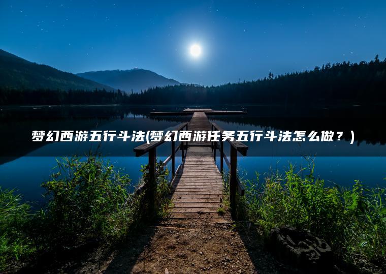 梦幻西游五行斗法(梦幻西游任务五行斗法怎么做？)