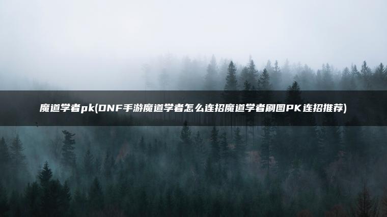 魔道学者pk(DNF手游魔道学者怎么连招魔道学者刷图PK连招推荐)
