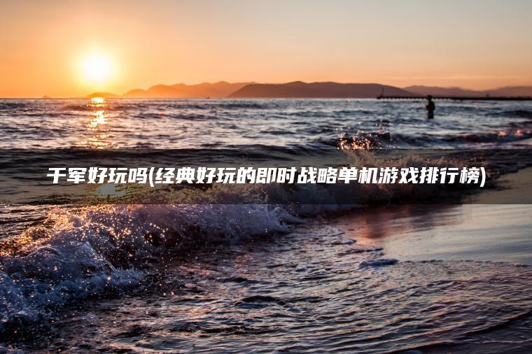 千军好玩吗(经典好玩的即时战略单机游戏排行榜)