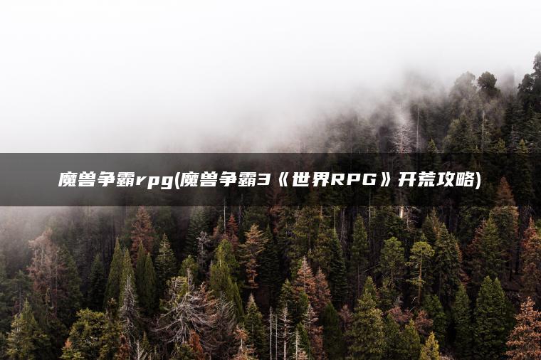 魔兽争霸rpg(魔兽争霸3《世界RPG》开荒攻略)