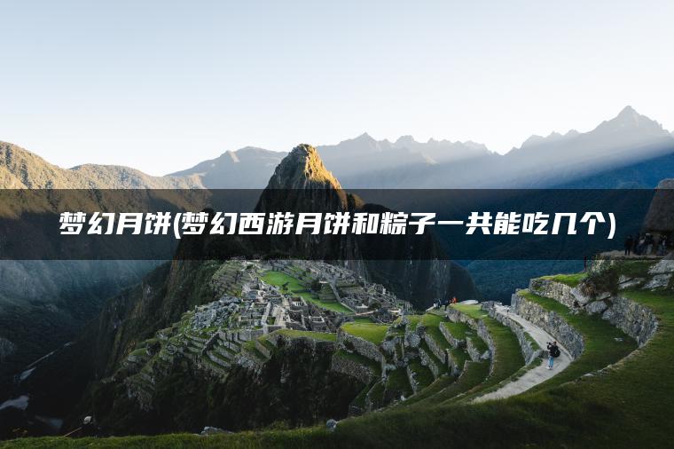 梦幻月饼(梦幻西游月饼和粽子一共能吃几个)