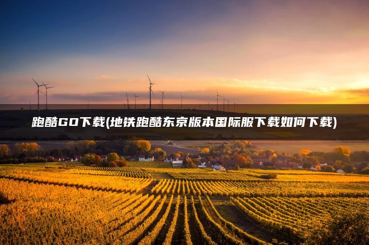 跑酷GO下载(地铁跑酷东京版本国际服下载如何下载)