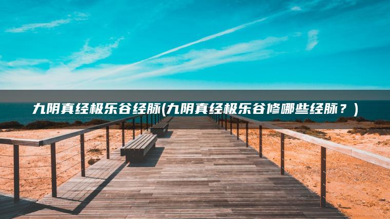九阴真经极乐谷经脉(九阴真经极乐谷修哪些经脉？)