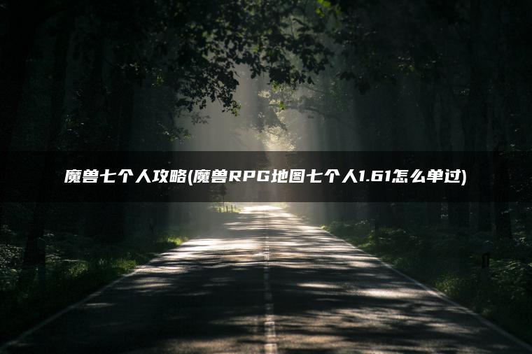 魔兽七个人攻略(魔兽RPG地图七个人1.61怎么单过)
