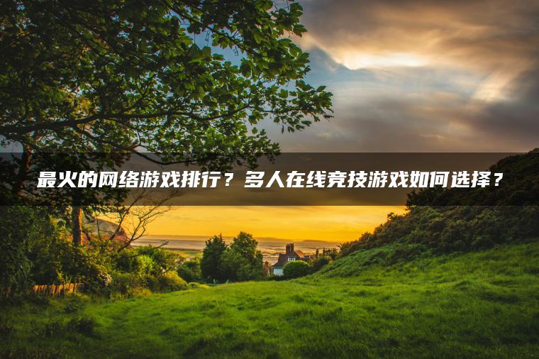最火的网络游戏排行？多人在线竞技游戏如何选择？