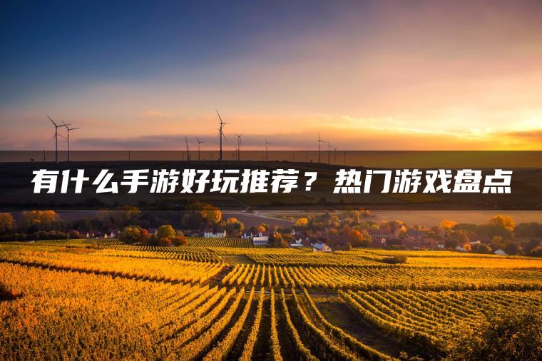 有什么手游好玩推荐？热门游戏盘点