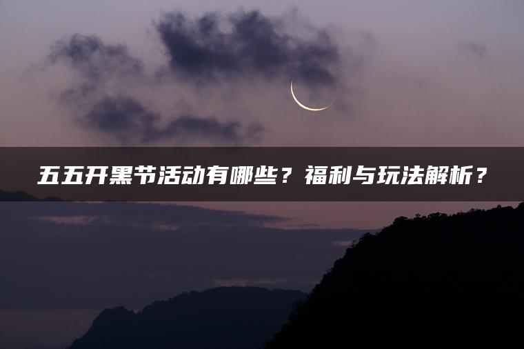五五开黑节活动有哪些？福利与玩法解析？
