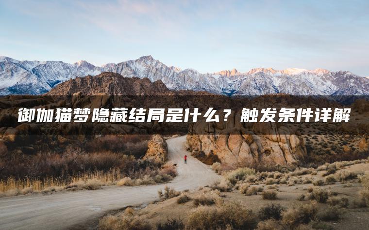 御伽猫梦隐藏结局是什么？触发条件详解