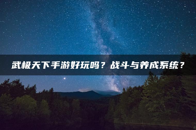 武极天下手游好玩吗？战斗与养成系统？