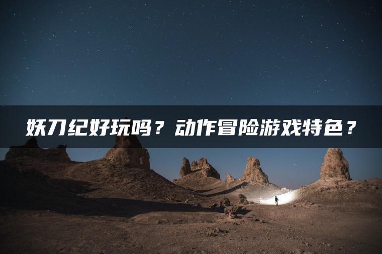 妖刀纪好玩吗？动作冒险游戏特色？