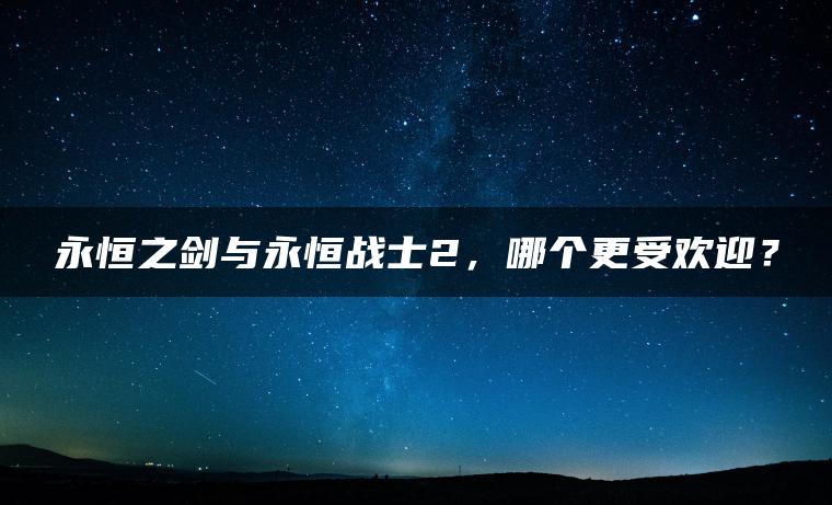 永恒之剑与永恒战士2，哪个更受欢迎？