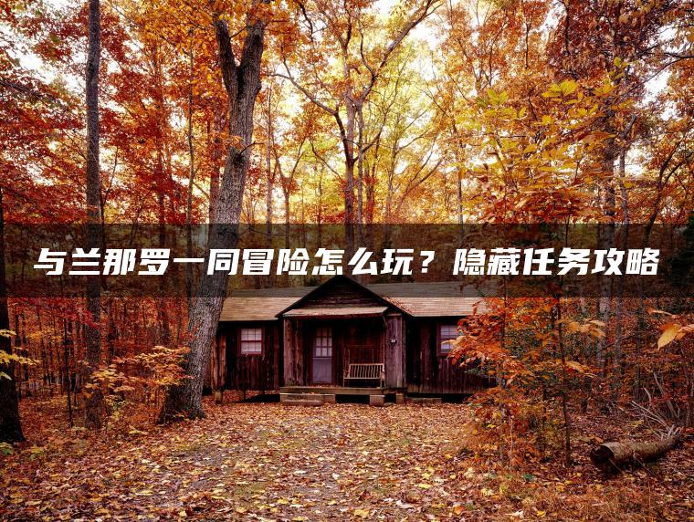 与兰那罗一同冒险怎么玩？隐藏任务攻略