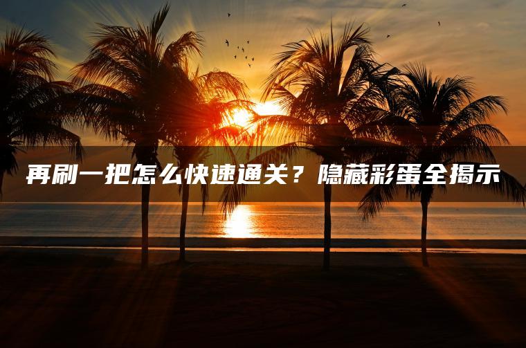 再刷一把怎么快速通关？隐藏彩蛋全揭示