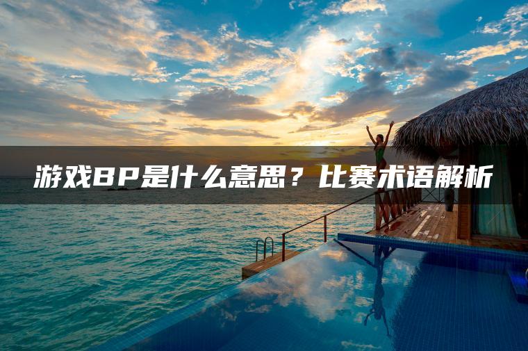 游戏BP是什么意思？比赛术语解析