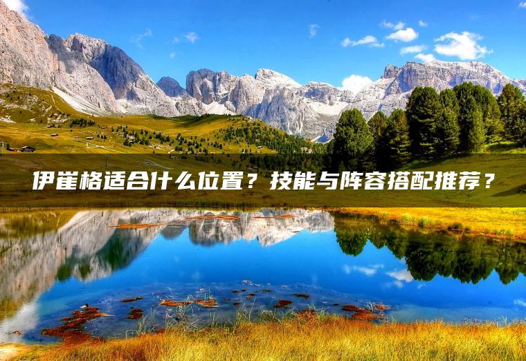 伊崔格适合什么位置？技能与阵容搭配推荐？