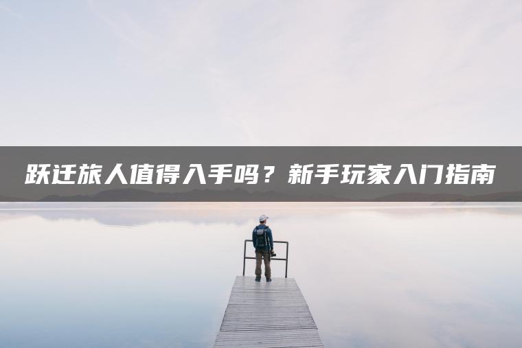 跃迁旅人值得入手吗？新手玩家入门指南