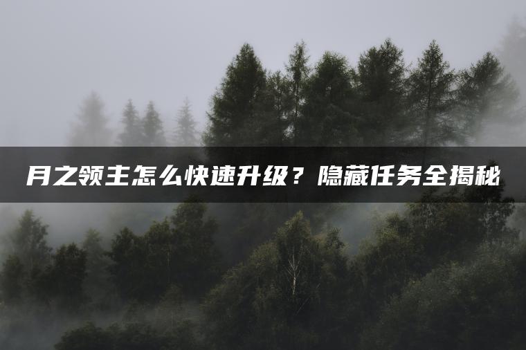 月之领主怎么快速升级？隐藏任务全揭秘