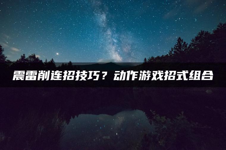 震雷削连招技巧？动作游戏招式组合