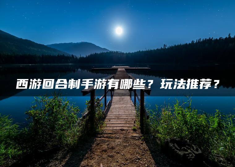 西游回合制手游有哪些？玩法推荐？