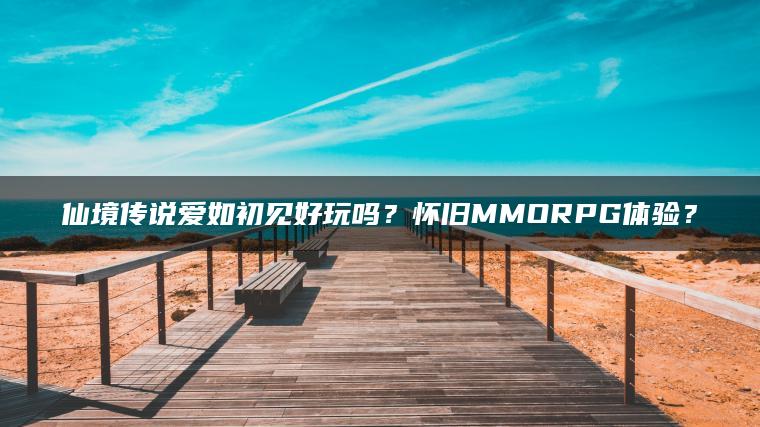 仙境传说爱如初见好玩吗？怀旧MMORPG体验？