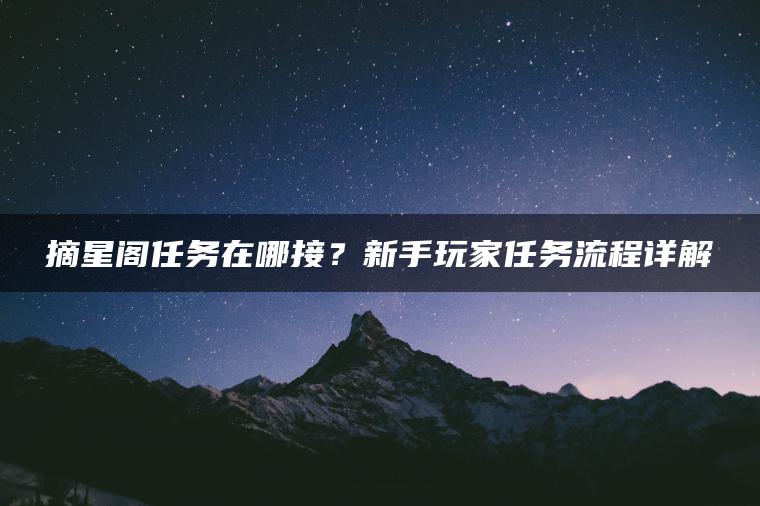摘星阁任务在哪接？新手玩家任务流程详解