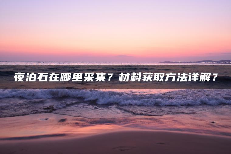 夜泊石在哪里采集？材料获取方法详解？