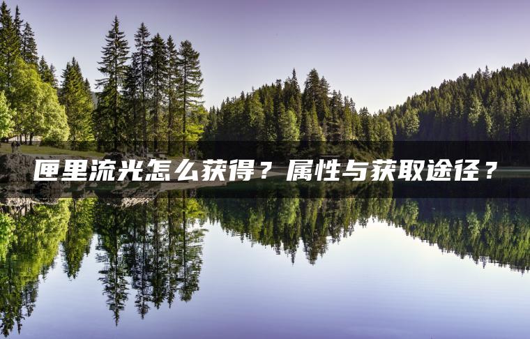 匣里流光怎么获得？属性与获取途径？