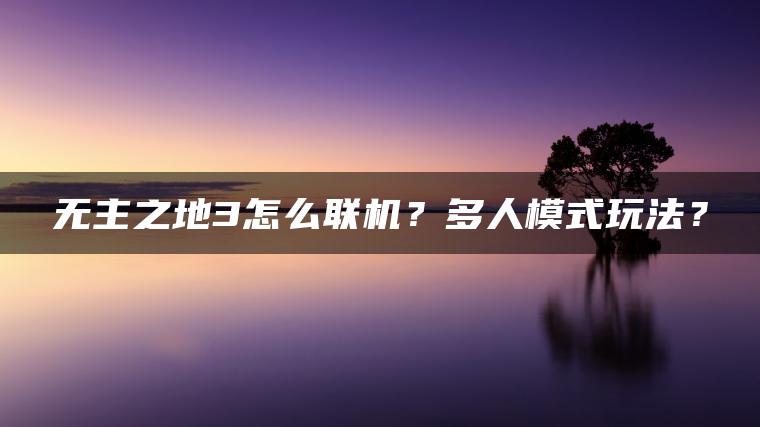 无主之地3怎么联机？多人模式玩法？